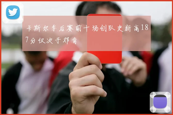 卡斯尔季后赛前十场创队史新高187分仅次于邓肯