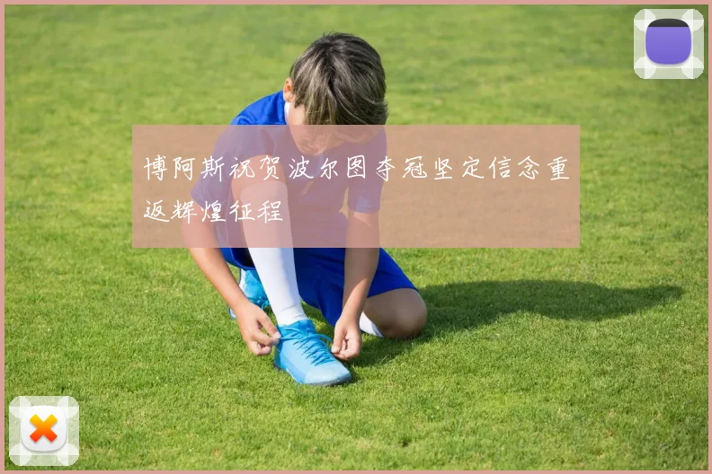 博阿斯祝贺波尔图夺冠坚定信念重返辉煌征程