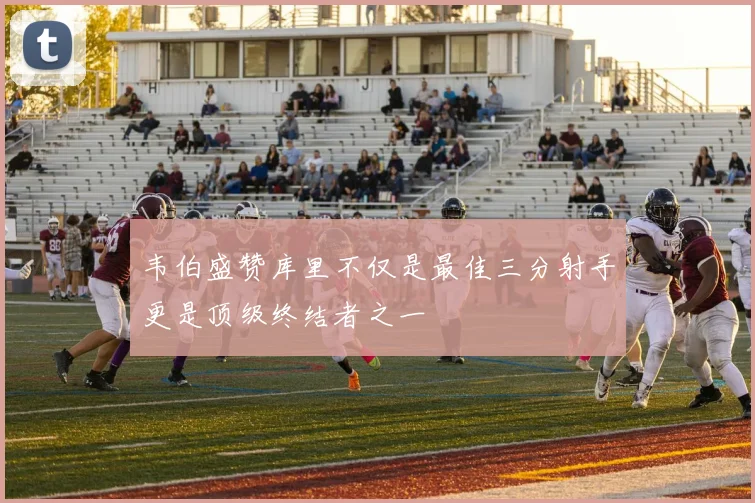 韦伯盛赞库里不仅是最佳三分射手更是顶级终结者之一